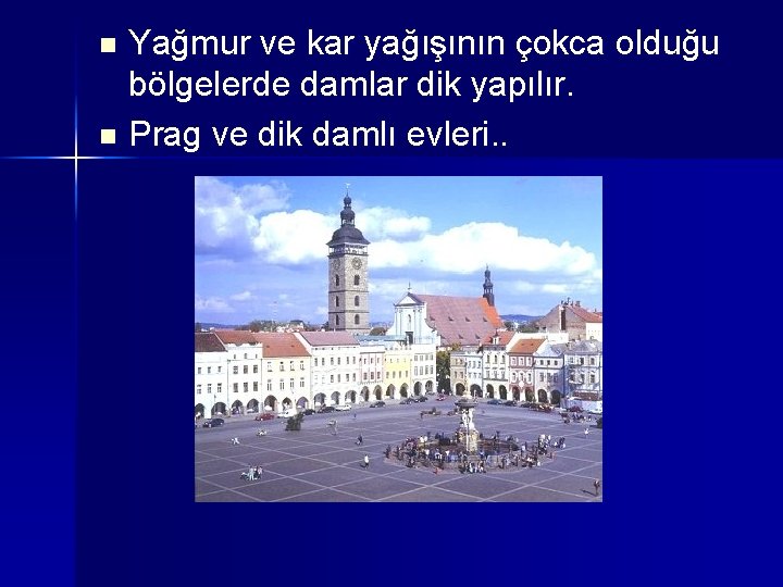 Yağmur ve kar yağışının çokca olduğu bölgelerde damlar dik yapılır. n Prag ve dik