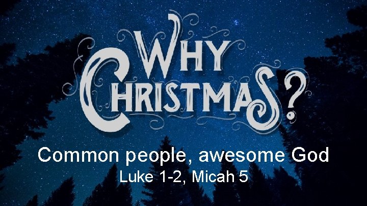 Common people, awesome God Luke 1 -2, Micah 5 