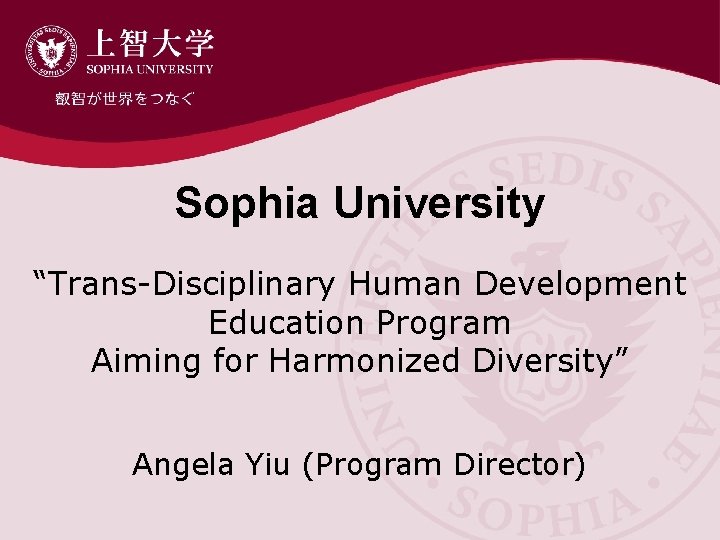 Sophia University “Trans-Disciplinary Human Development Education Program Aiming for Harmonized Diversity” Angela Yiu (Program