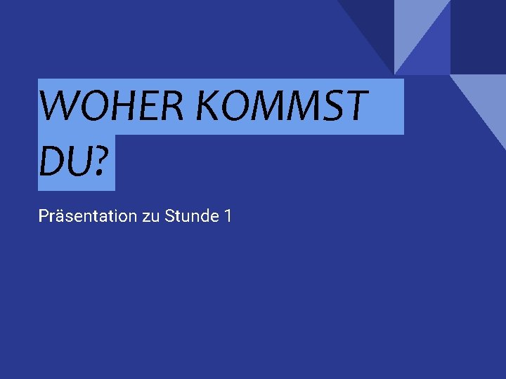 WOHER KOMMST DU? Präsentation zu Stunde 1 