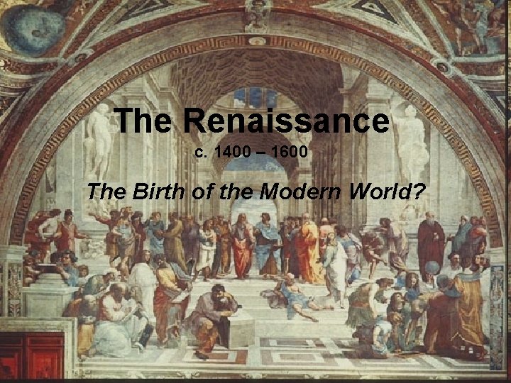 The Renaissance c. 1400 – 1600 The Birth of the Modern World? 