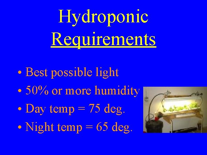 Hydroponic Requirements • Best possible light • 50% or more humidity • Day temp