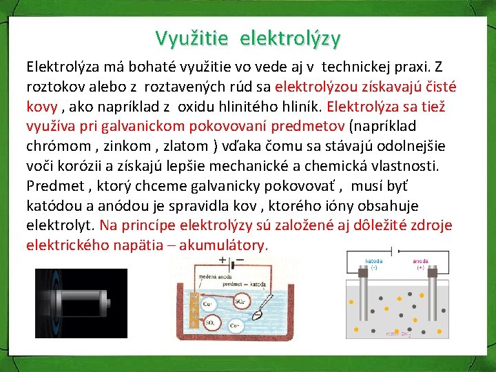 Využitie elektrolýzy Elektrolýza má bohaté využitie vo vede aj v technickej praxi. Z roztokov