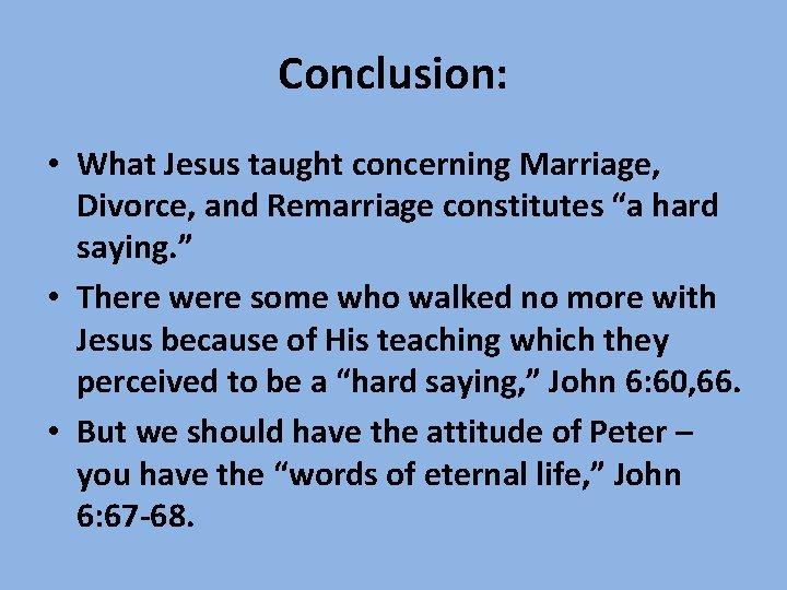 Conclusion: • What Jesus taught concerning Marriage, Divorce, and Remarriage constitutes “a hard saying.