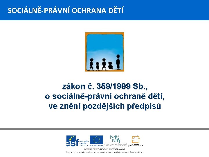 SOCIÁLNĚ-PRÁVNÍ OCHRANA DĚTÍ zákon č. 359/1999 Sb. , o sociálně-právní ochraně dětí, ve znění