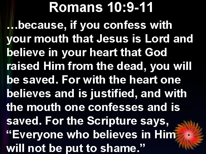 Romans 10: 9 -11 …because, if you confess with your mouth that Jesus is