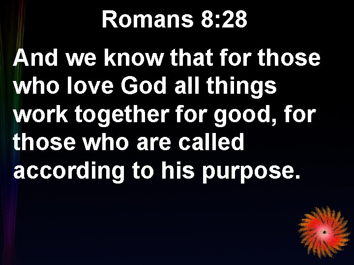 Romans 8: 28 And we know that for those who love God all things