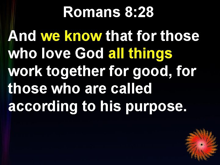 Romans 8: 28 And we know that for those who love God all things