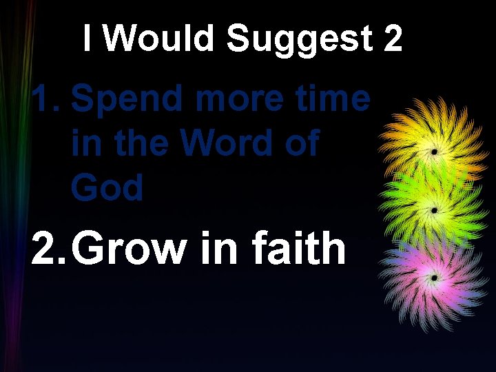I Would Suggest 2 1. Spend more time in the Word of God 2.