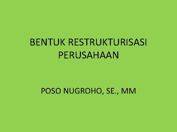 BENTUK RESTRUKTURISASI PERUSAHAAN POSO NUGROHO, SE. , MM 