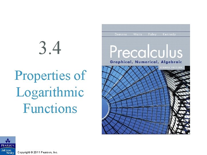 3. 4 Properties of Logarithmic Functions Copyright © 2011 Pearson, Inc. 