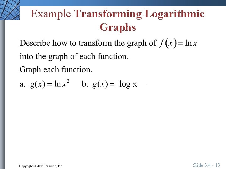 Example Transforming Logarithmic Graphs log x Copyright © 2011 Pearson, Inc. Slide 3. 4
