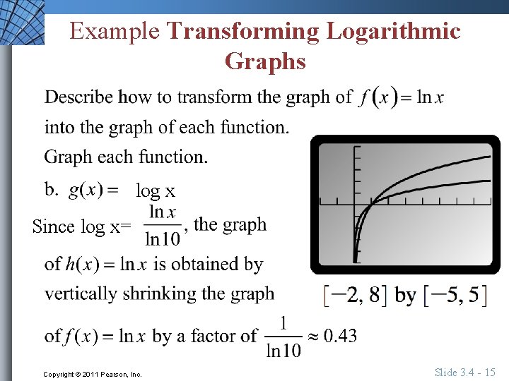 Example Transforming Logarithmic Graphs log x Since log x= Copyright © 2011 Pearson, Inc.