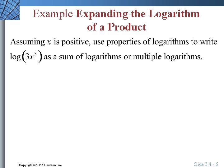 Example Expanding the Logarithm of a Product Copyright © 2011 Pearson, Inc. Slide 3.