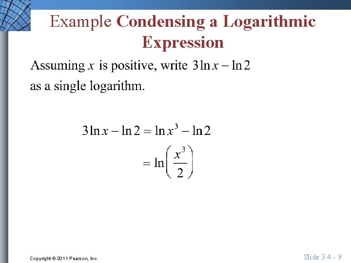 Example Condensing a Logarithmic Expression Copyright © 2011 Pearson, Inc. Slide 3. 4 -