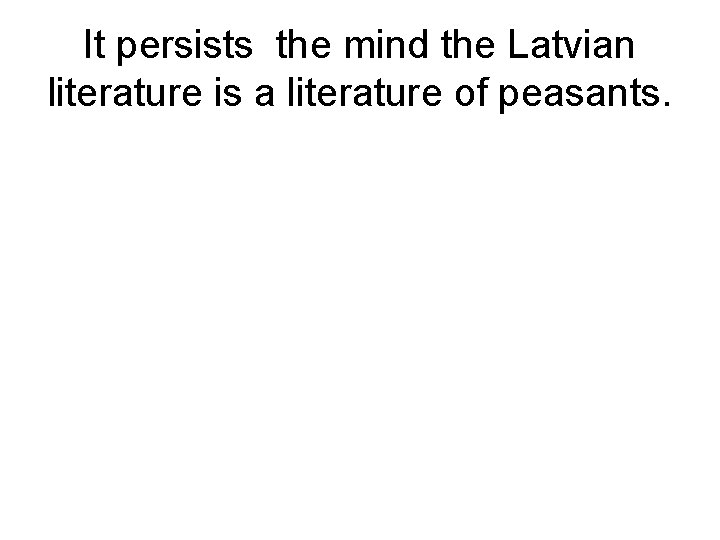 It persists the mind the Latvian literature is a literature of peasants. 