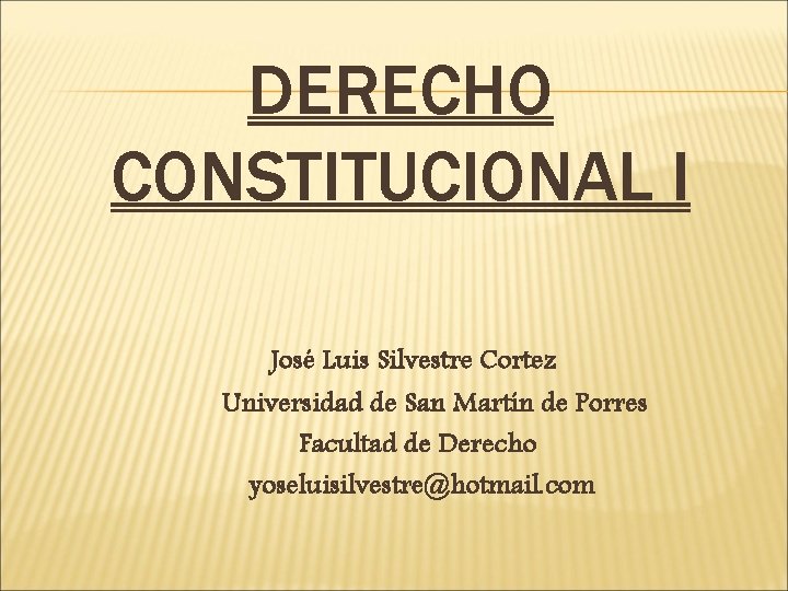 DERECHO CONSTITUCIONAL I José Luis Silvestre Cortez Universidad de San Martín de Porres Facultad