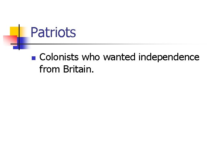 Patriots n Colonists who wanted independence from Britain. 