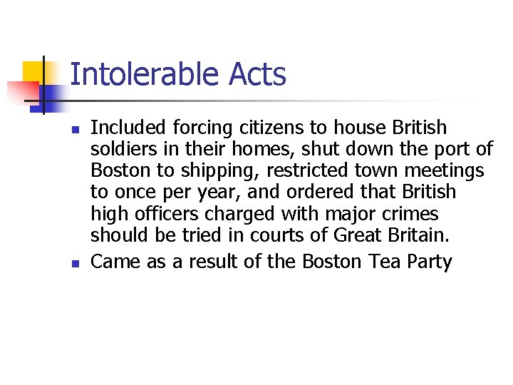 Intolerable Acts n n Included forcing citizens to house British soldiers in their homes,