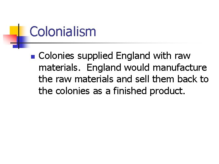 Colonialism n Colonies supplied England with raw materials. England would manufacture the raw materials