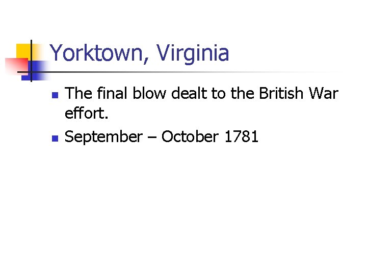 Yorktown, Virginia n n The final blow dealt to the British War effort. September