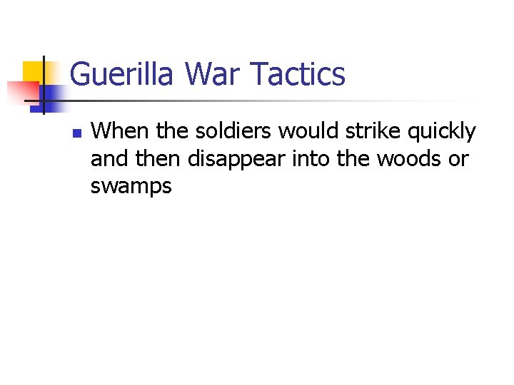 Guerilla War Tactics n When the soldiers would strike quickly and then disappear into