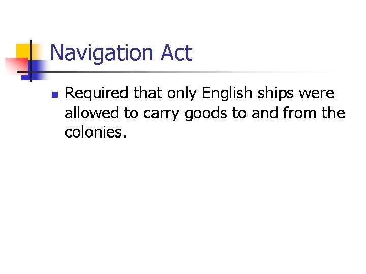 Navigation Act n Required that only English ships were allowed to carry goods to