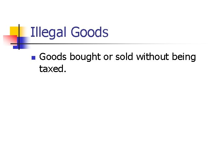 Illegal Goods n Goods bought or sold without being taxed. 