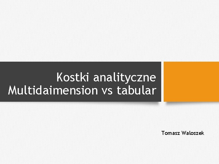 Kostki analityczne Multidaimension vs tabular Tomasz Waloszek 