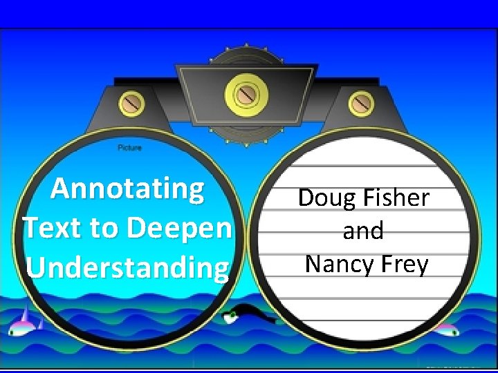 Annotating Text to Deepen Understanding Doug Fisher and Nancy Frey 