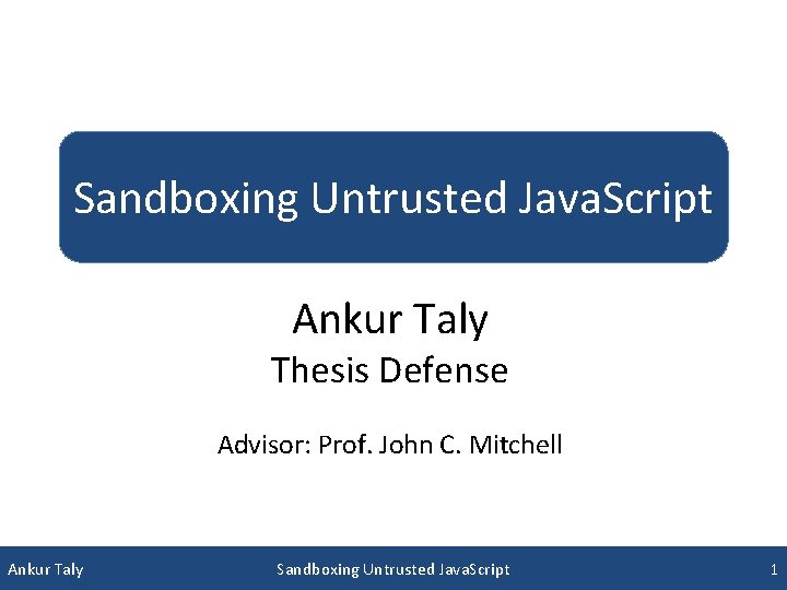 Sandboxing Untrusted Java. Script Ankur Taly Thesis Defense Advisor: Prof. John C. Mitchell Ankur