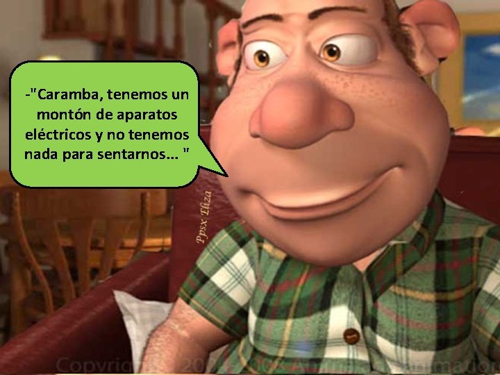 -"Caramba, tenemos un montón de aparatos eléctricos y no tenemos nada para sentarnos. .