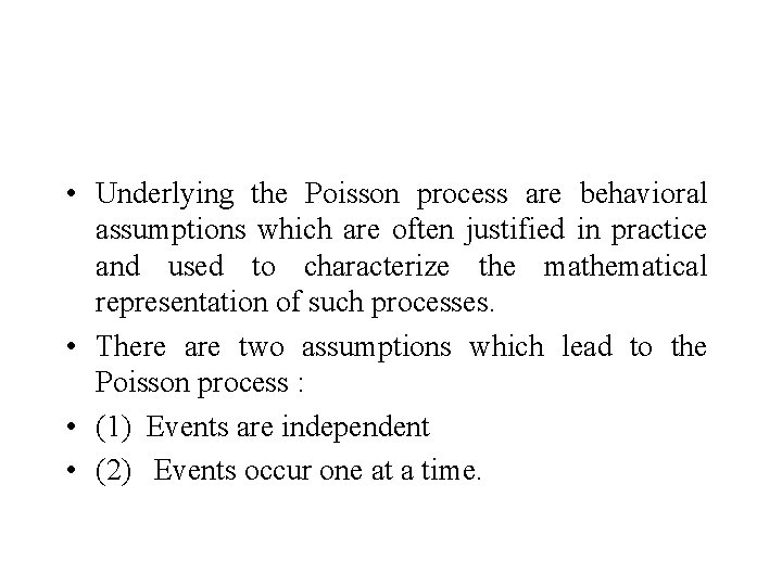  • Underlying the Poisson process are behavioral assumptions which are often justified in