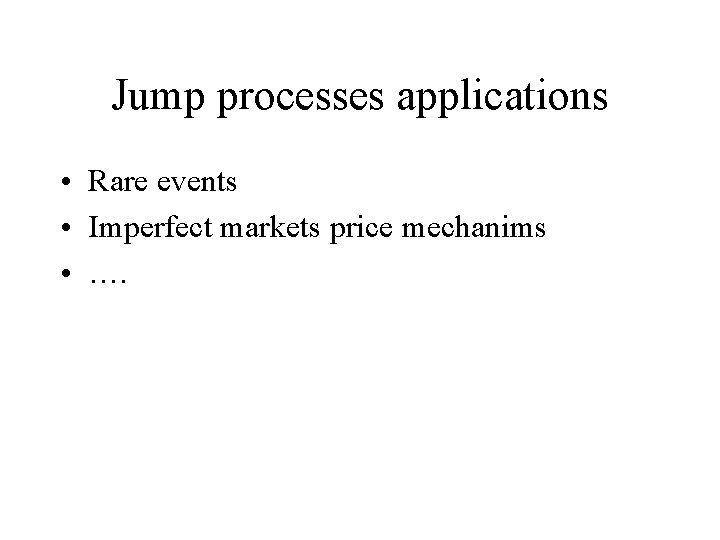 Jump processes applications • Rare events • Imperfect markets price mechanims • …. 