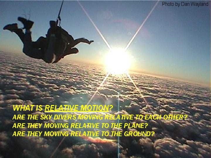 WHAT IS RELATIVE MOTION? ARE THE SKY DIVERS MOVING RELATIVE TO EACH OTHER? ARE