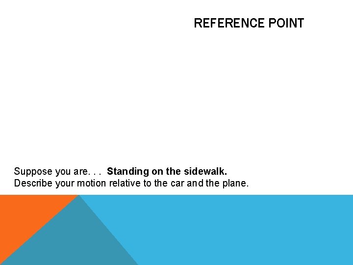 REFERENCE POINT Suppose you are. . . Standing on the sidewalk. Describe your motion