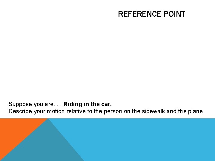 REFERENCE POINT Suppose you are. . . Riding in the car. Describe your motion