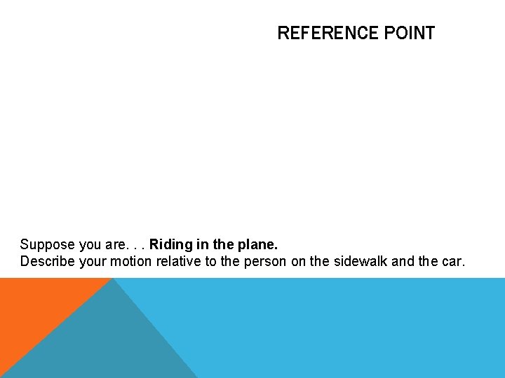 REFERENCE POINT Suppose you are. . . Riding in the plane. Describe your motion