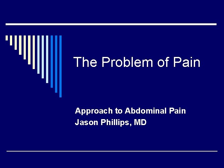 The Problem of Pain Approach to Abdominal Pain Jason Phillips, MD 