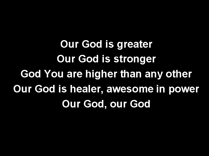 Our God is greater Our God is stronger God You are higher than any