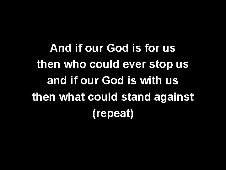And if our God is for us then who could ever stop us and