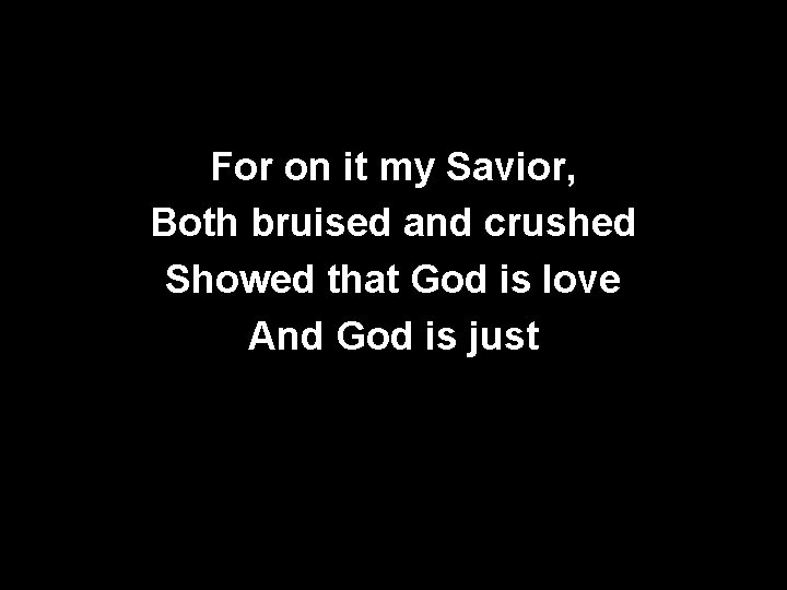 For on it my Savior, Both bruised and crushed Showed that God is love