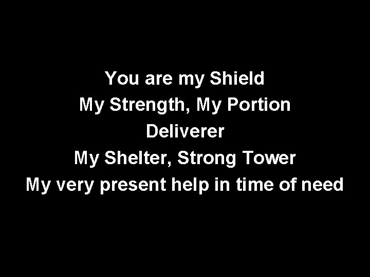 You are my Shield My Strength, My Portion Deliverer My Shelter, Strong Tower My