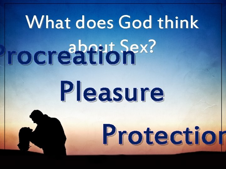 What does God think about Sex? Procreation Pleasure Protection 