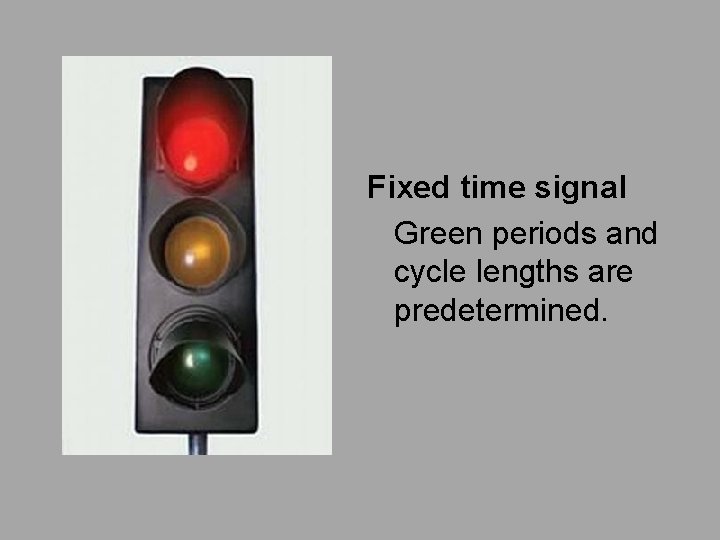 Fixed time signal Green periods and cycle lengths are predetermined. 