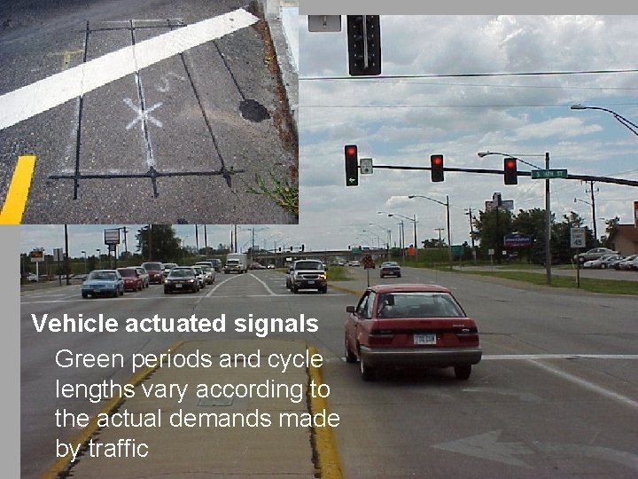 Vehicle actuated signals Green periods and cycle lengths vary according to the actual demands