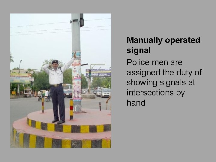 Manually operated signal Police men are assigned the duty of showing signals at intersections