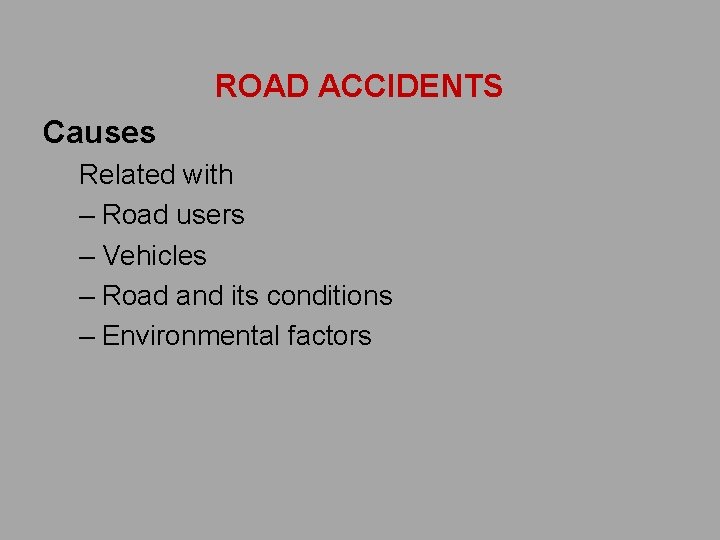 ROAD ACCIDENTS Causes Related with – Road users – Vehicles – Road and its