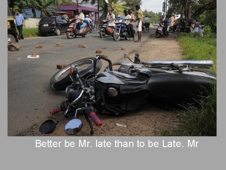 Better be Mr. late than to be Late. Mr 