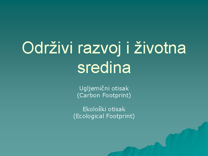 Održivi razvoj i životna sredina Ugljemični otisak (Carbon Footprint) Ekološki otisak (Ecological Footprint) 